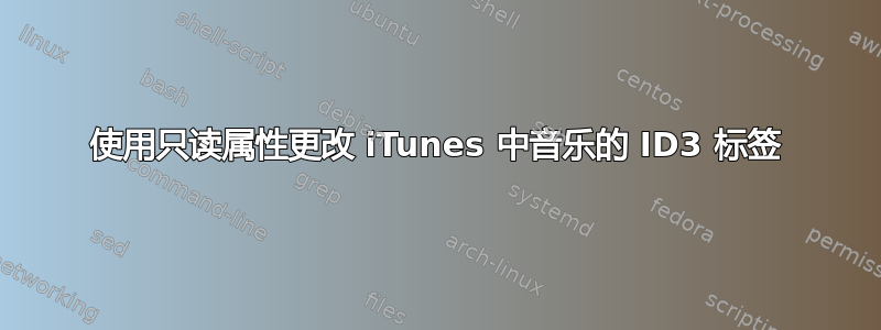 使用只读属性更改 iTunes 中音乐的 ID3 标签