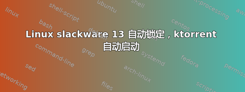 Linux slackware 13 自动锁定，ktorrent 自动启动