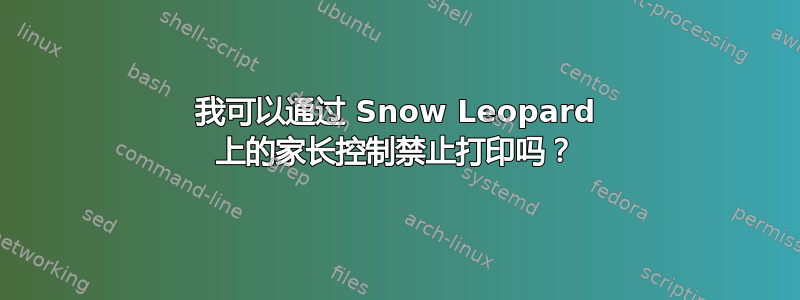 我可以通过 Snow Leopard 上的家长控制禁止打印吗？