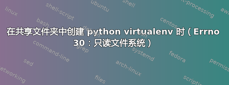 在共享文件夹中创建 python virtualenv 时（Errno 30：只读文件系统）