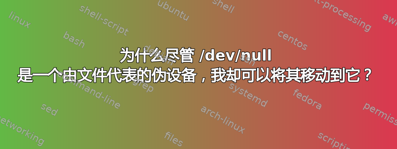 为什么尽管 /dev/null 是一个由文件代表的伪设备，我却可以将其移动到它？