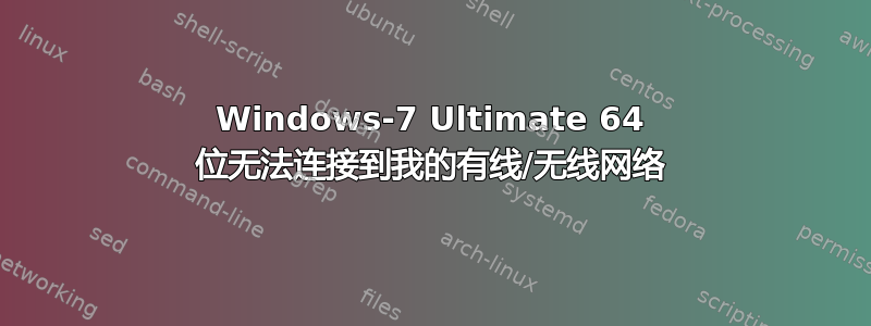 Windows-7 Ultimate 64 位无法连接到我的有线/无线网络