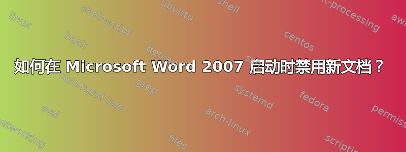 如何在 Microsoft Word 2007 启动时禁用新文档？