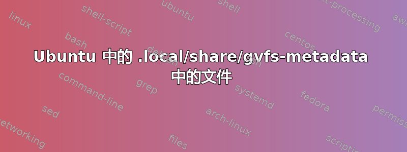 Ubuntu 中的 .local/share/gvfs-metadata 中的文件