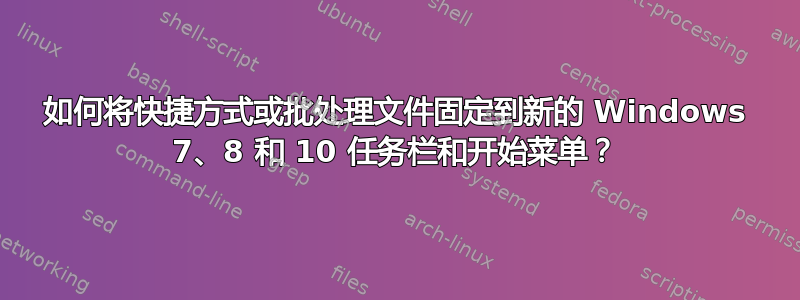 如何将快捷方式或批处理文件固定到新的 Windows 7、8 和 10 任务栏和开始菜单？