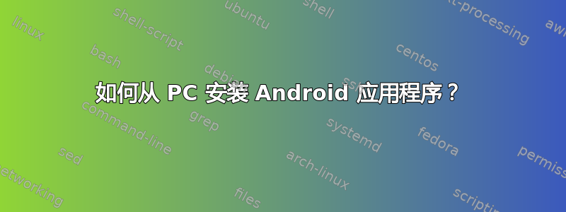 如何从 PC 安装 Android 应用程序？