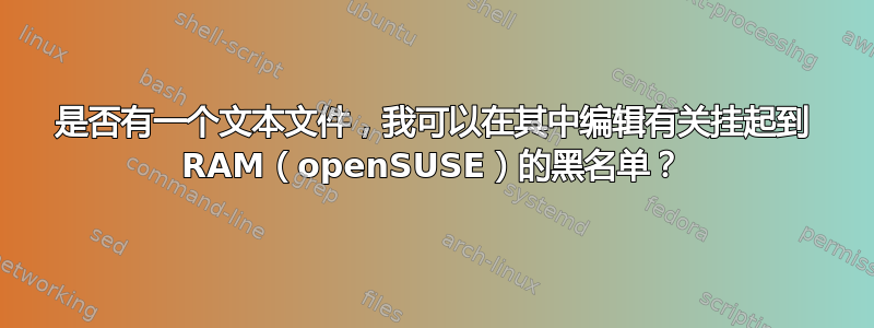 是否有一个文本文件，我可以在其中编辑有关挂起到 RAM（openSUSE）的黑名单？