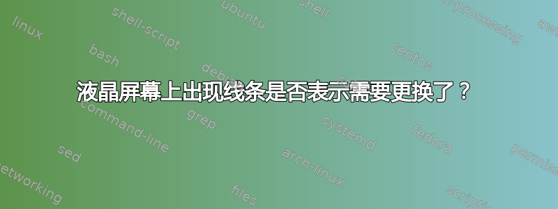 液晶屏幕上出现线条是否表示需要更换了？