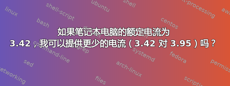 如果笔记本电脑的额定电流为 3.42，我可以提供更少的电流（3.42 对 3.95）吗？