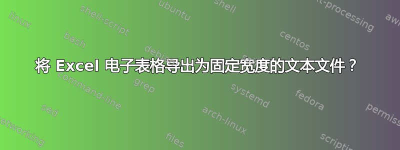 将 Excel 电子表格导出为固定宽度的文本文件？