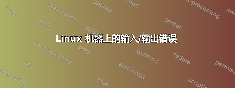 Linux 机器上的输入/输出错误