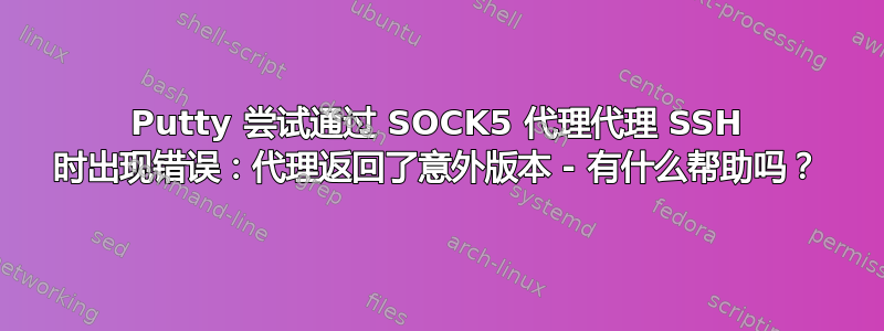 Putty 尝试通过 SOCK5 代理代理 SSH 时出现错误：代理返回了意外版本 - 有什么帮助吗？