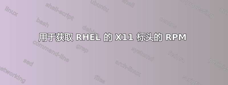 用于获取 RHEL 的 X11 标头的 RPM