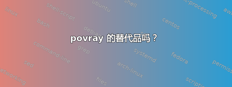 povray 的替代品吗？