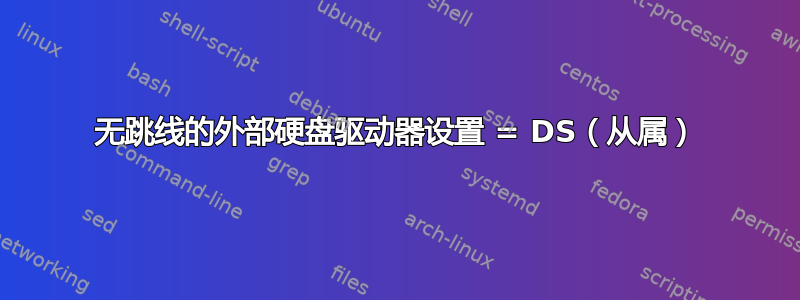 无跳线的外部硬盘驱动器设置 = DS（从属）