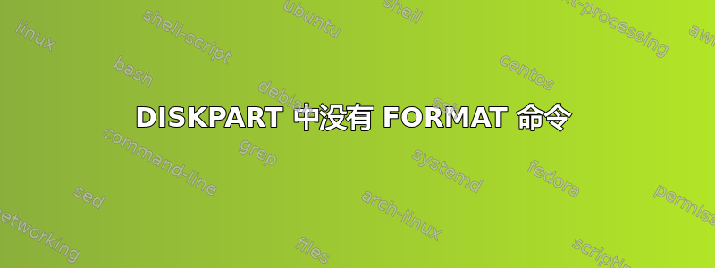 DISKPART 中没有 FORMAT 命令