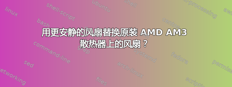 用更安静的风扇替换原装 AMD AM3 散热器上的风扇？