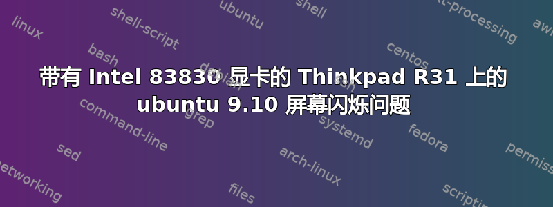 带有 Intel 83830 显卡的 Thinkpad R31 上的 ubuntu 9.10 屏幕闪烁问题