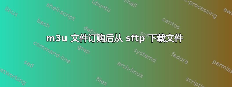 m3u 文件订购后从 sftp 下载文件