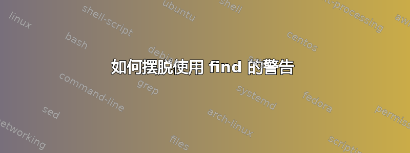 如何摆脱使用 find 的警告