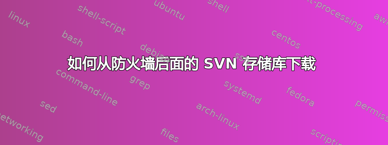 如何从防火墙后面的 SVN 存储库下载