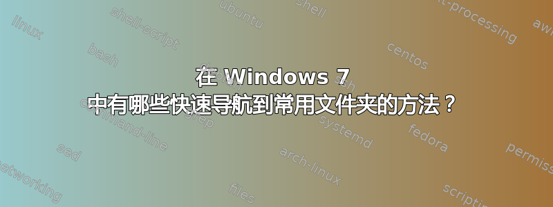 在 Windows 7 中有哪些快速导航到常用文件夹的方法？