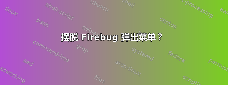 摆脱 Firebug 弹出菜单？