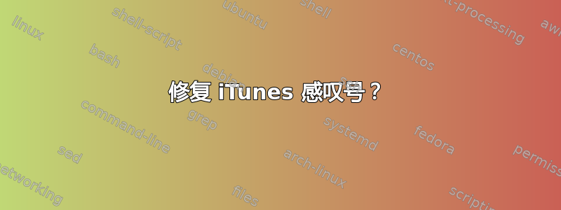 修复 iTunes 感叹号？