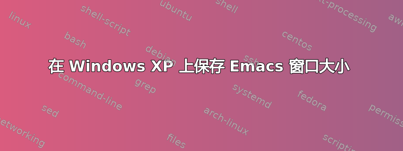 在 Windows XP 上保存 Emacs 窗口大小