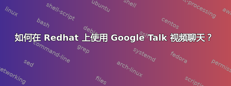 如何在 Redhat 上使用 Google Talk 视频聊天？