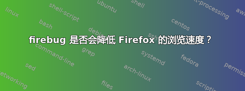 firebug 是否会降低 Firefox 的浏览速度？