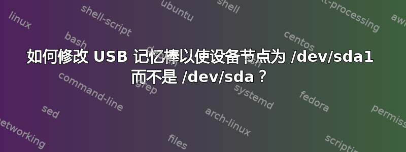 如何修改 USB 记忆棒以使设备节点为 /dev/sda1 而不是 /dev/sda？