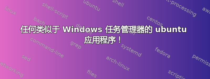 任何类似于 Windows 任务管理器的 ubuntu 应用程序！