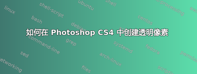 如何在 Photoshop CS4 中创建透明像素