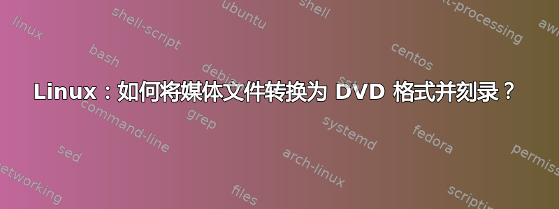 Linux：如何将媒体文件转换为 DVD 格式并刻录？