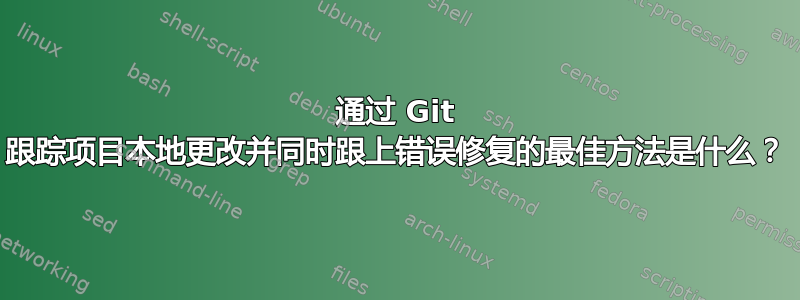 通过 Git 跟踪项目本地更改并同时跟上错误修复的最佳方法是什么？