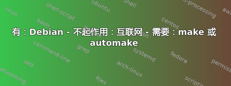 有：Debian - 不起作用：互联网 - 需要：make 或 automake