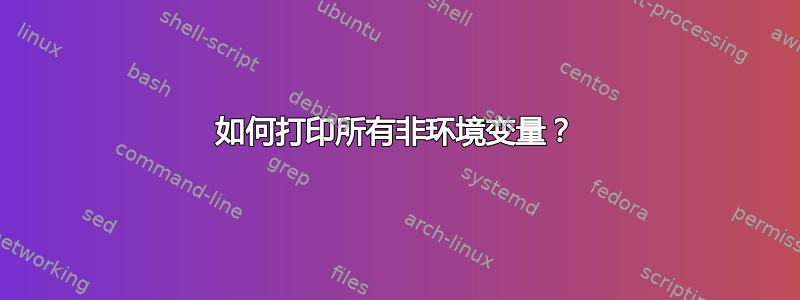 如何打印所有非环境变量？