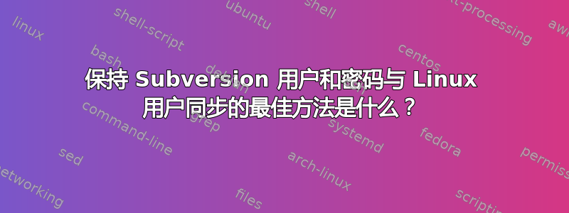 保持 Subversion 用户和密码与 Linux 用户同步的最佳方法是什么？