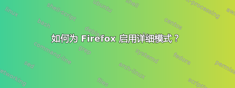 如何为 Firefox 启用详细模式？