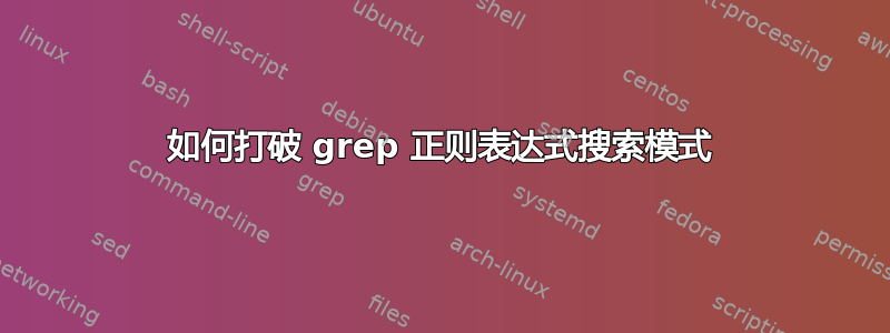 如何打破 grep 正则表达式搜索模式