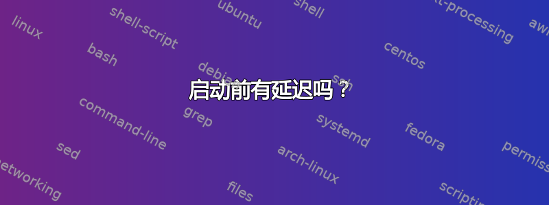 启动前有延迟吗？