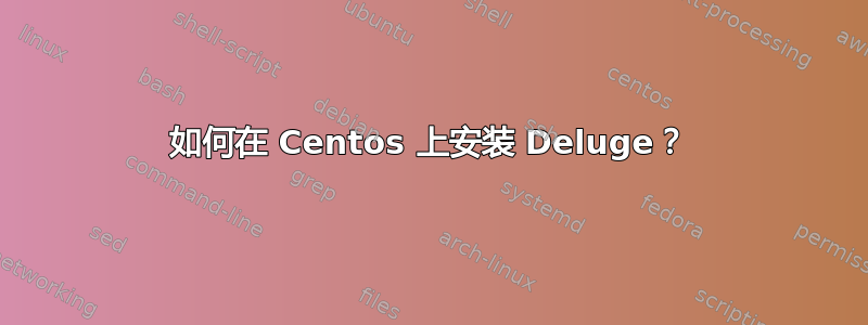 如何在 Centos 上安装 Deluge？