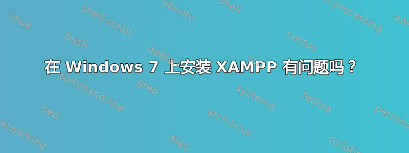 在 Windows 7 上安装 XAMPP 有问题吗？