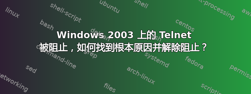 Windows 2003 上的 Telnet 被阻止，如何找到根本原因并解除阻止？