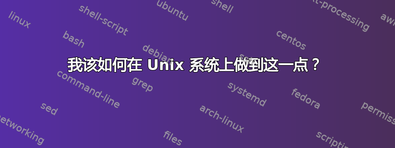 我该如何在 Unix 系统上做到这一点？