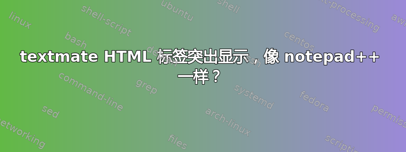 textmate HTML 标签突出显示，像 notepad++ 一样？