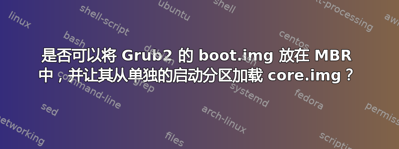 是否可以将 Grub2 的 boot.img 放在 MBR 中，并让其从单独的启动分区加载 core.img？