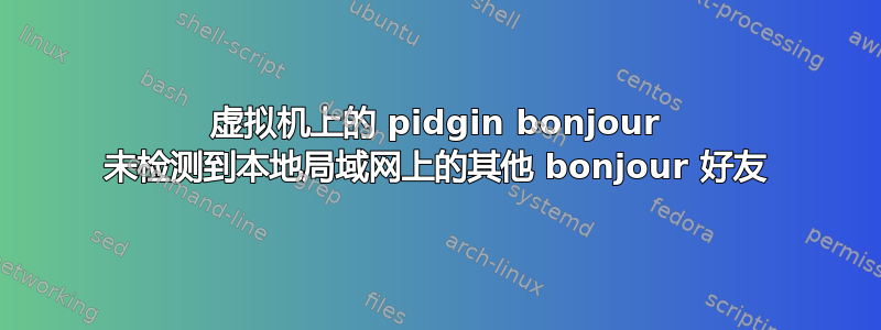 虚拟机上的 pidgin bonjour 未检测到本地局域网上的其他 bonjour 好友