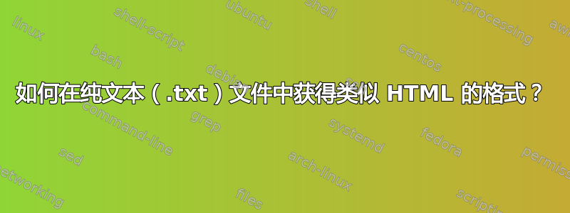 如何在纯文本（.txt）文件中获得类似 HTML 的格式？